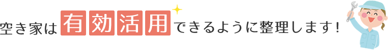 空き家は有効活用できるように整理します！